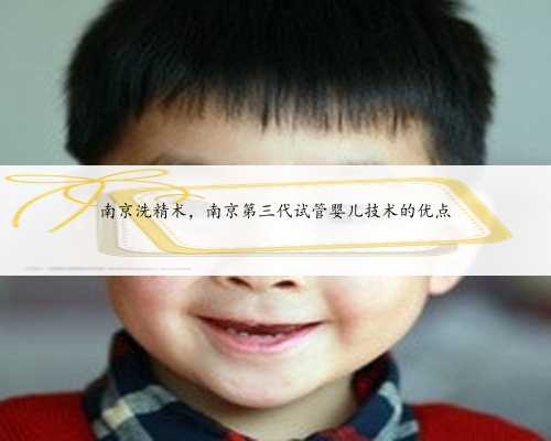 南京洗精术，南京第三代试管婴儿技术的优点